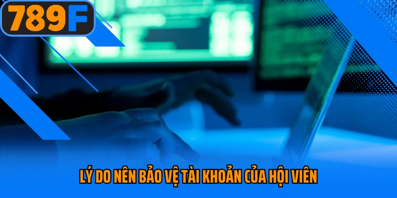 Lý do nên bảo vệ tài khoản của hội viên 