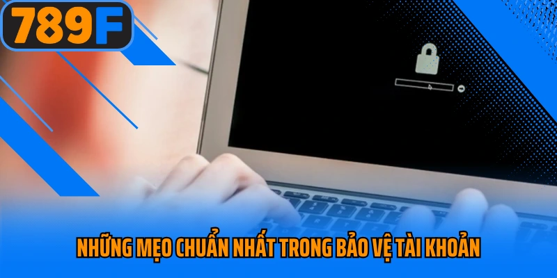 Những mẹo chuẩn nhất trong bảo vệ tài khoản