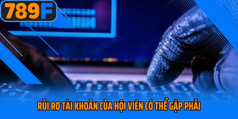 Rủi ro tài khoản của hội viên có thể gặp phải